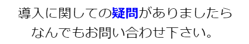 導入に対しての疑問がありましたら何でもお問い合わせ下さい